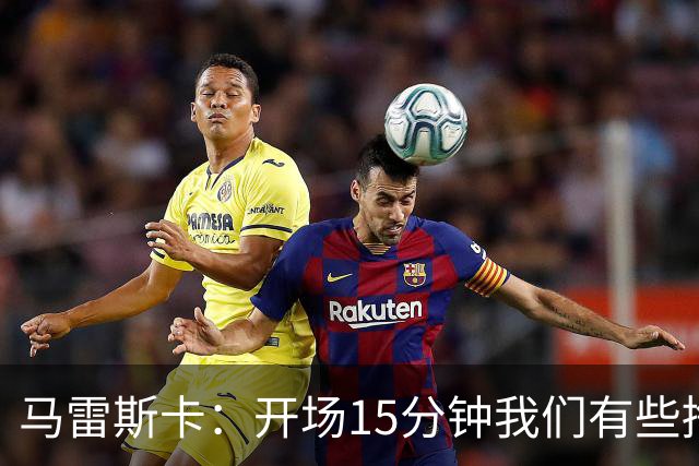 马雷斯卡：开场15分钟我们有些挣扎，因为对手没按预期来踢