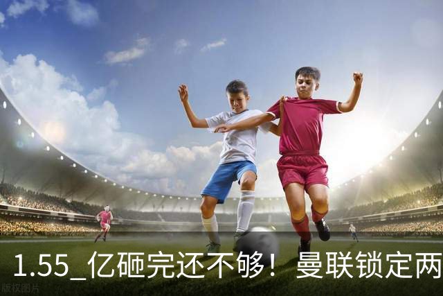 1.55 亿砸完还不够！曼联锁定两大世界级中场！目标全是对方核心