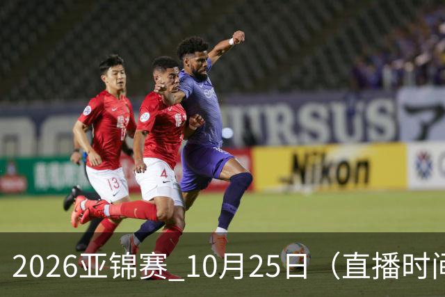 2026亚锦赛 10月25日（直播时间）国乒赛程：蒯曼VS张本美和，温瑞博VS张本智和