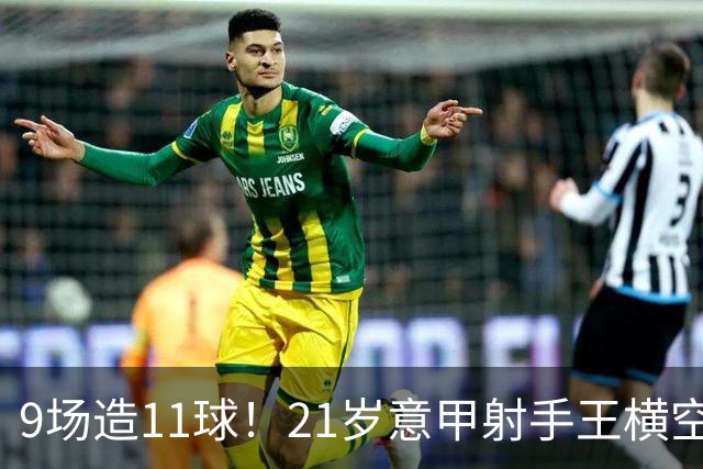 9场造11球！21岁意甲射手王横空出世，比肩传奇引发一众豪门关注