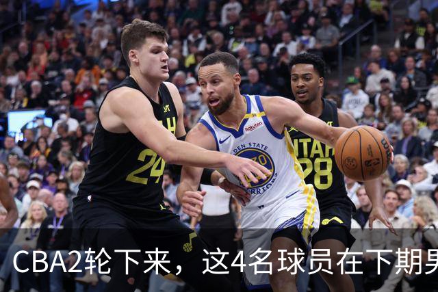 CBA2轮下来，这4名球员在下期男篮国家队或应有一席之地