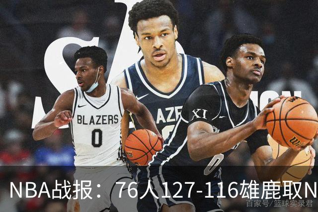 NBA战报：76人127-116雄鹿取NBA3连胜，恩比德28+11+10