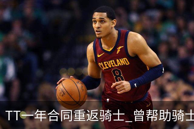 TT一年合同重返骑士 曾帮助骑士夺得队史首冠