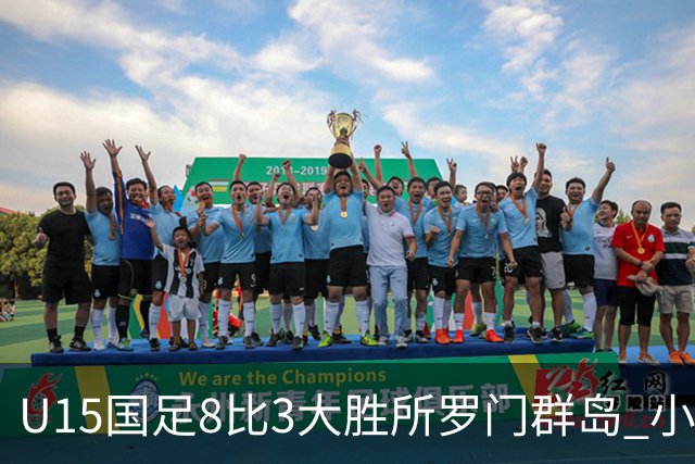 U15国足8比3大胜所罗门群岛 小组第二晋级世界杯第二层级